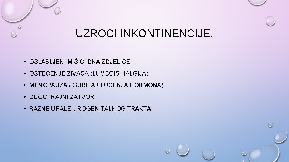 UZROCI INKONTINENCIJE: • OSLABLJENI MIŠIĆI DNA ZDJELICE • OŠTEĆENJE ŽIVACA (LUMBOISHIALGIJA) • MENOPAUZA (