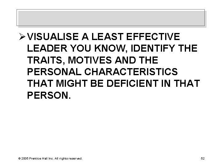 Ø VISUALISE A LEAST EFFECTIVE LEADER YOU KNOW, IDENTIFY THE TRAITS, MOTIVES AND THE