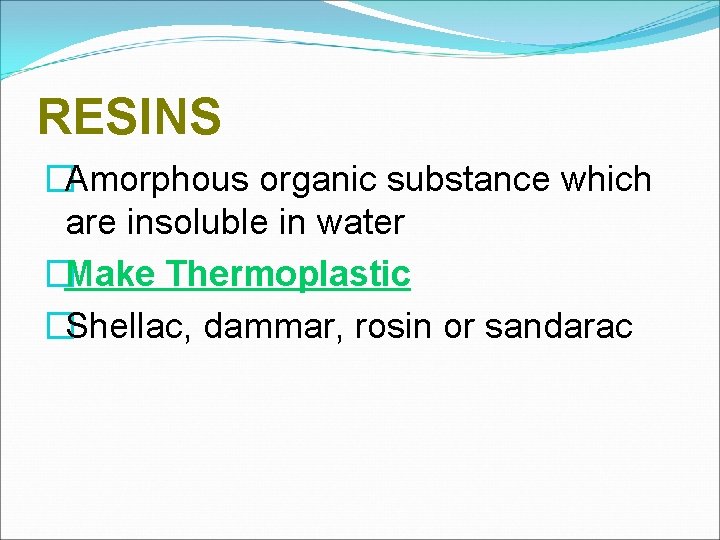 RESINS �Amorphous organic substance which are insoluble in water �Make Thermoplastic �Shellac, dammar, rosin