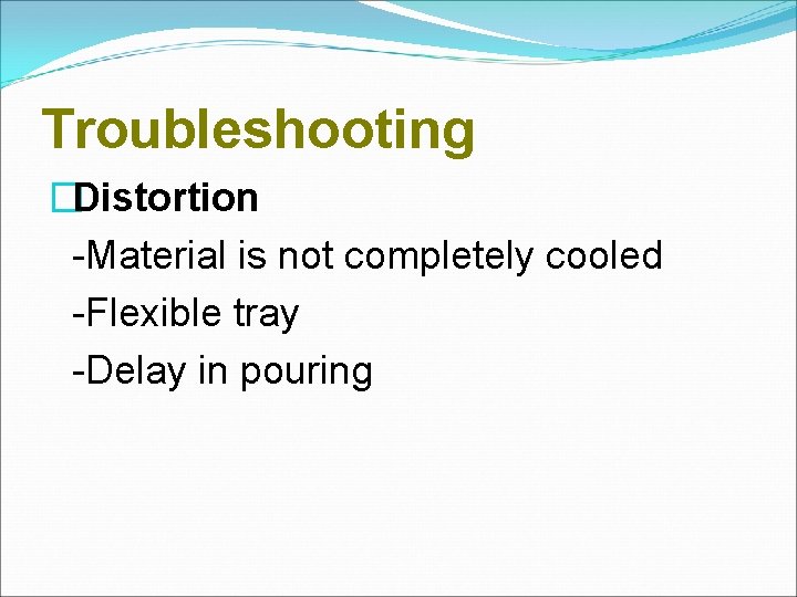 Troubleshooting �Distortion -Material is not completely cooled -Flexible tray -Delay in pouring 