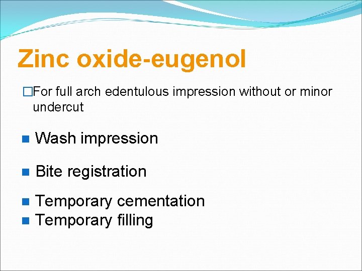 Zinc oxide-eugenol �For full arch edentulous impression without or minor undercut Wash impression Bite