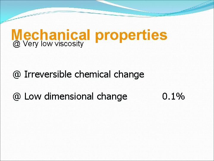 Mechanical properties @ Very low viscosity @ Irreversible chemical change @ Low dimensional change