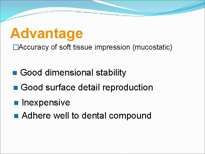 Advantage �Accuracy of soft tissue impression (mucostatic) Good dimensional stability Good surface detail reproduction