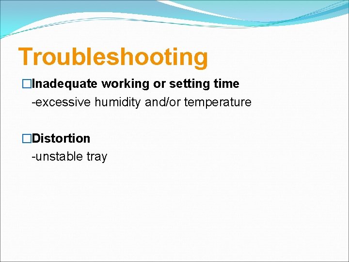 Troubleshooting �Inadequate working or setting time -excessive humidity and/or temperature �Distortion -unstable tray 