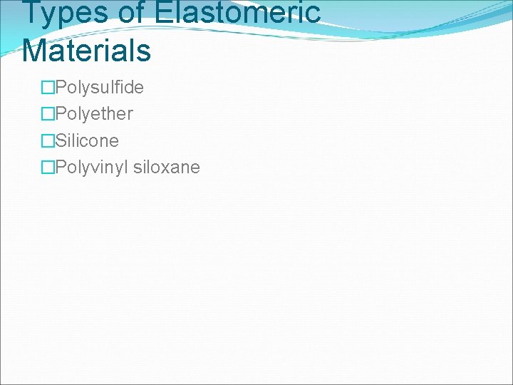 Types of Elastomeric Materials �Polysulfide �Polyether �Silicone �Polyvinyl siloxane 