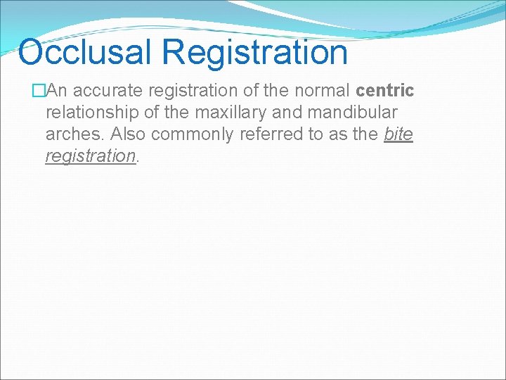 Occlusal Registration �An accurate registration of the normal centric relationship of the maxillary and