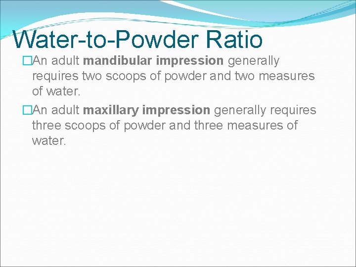 Water-to-Powder Ratio �An adult mandibular impression generally requires two scoops of powder and two
