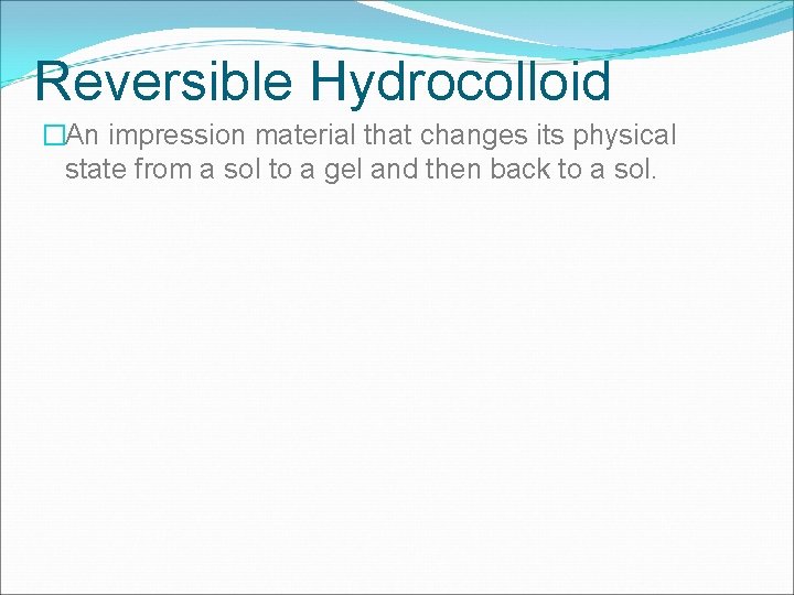 Reversible Hydrocolloid �An impression material that changes its physical state from a sol to