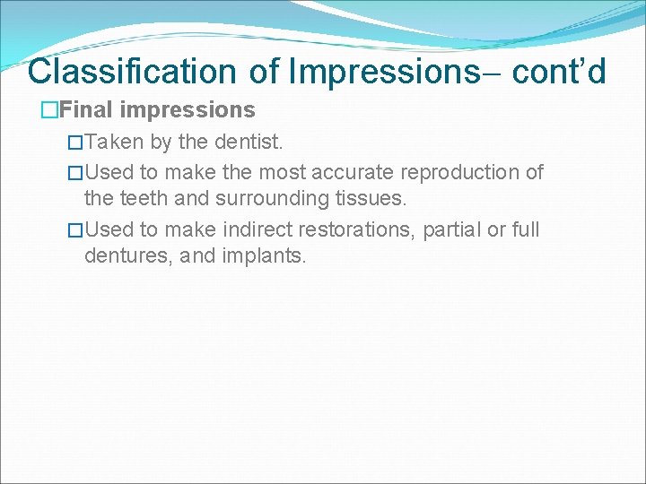 Classification of Impressions cont’d �Final impressions �Taken by the dentist. �Used to make the