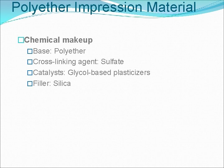 Polyether Impression Material �Chemical makeup �Base: Polyether �Cross-linking agent: Sulfate �Catalysts: Glycol-based plasticizers �Filler: