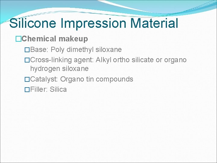 Silicone Impression Material �Chemical makeup �Base: Poly dimethyl siloxane �Cross-linking agent: Alkyl ortho silicate