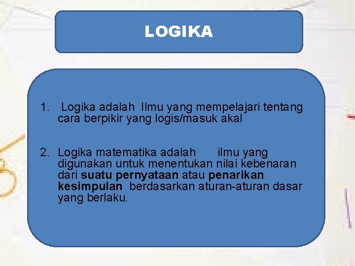 LOGIKA 1. Logika adalah Ilmu yang mempelajari tentang cara berpikir yang logis/masuk akal 2.