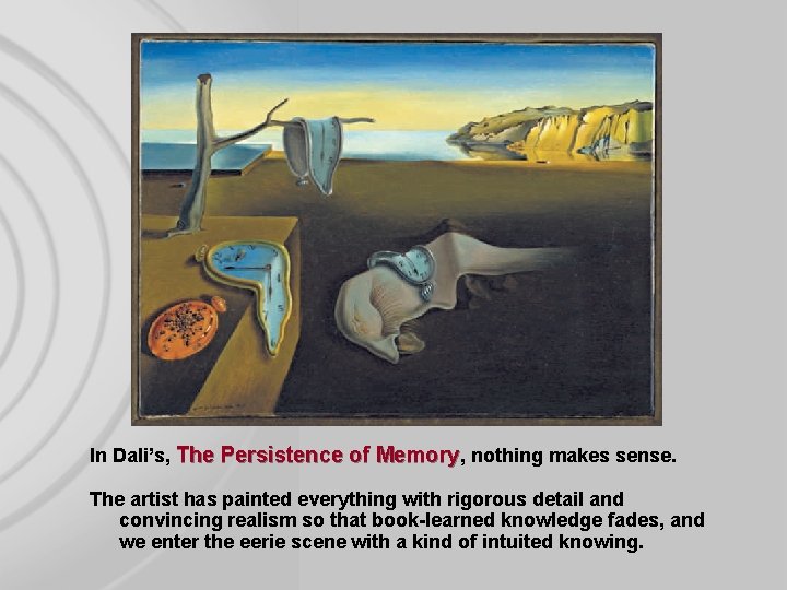 In Dali’s, The Persistence of Memory, nothing makes sense. The artist has painted everything