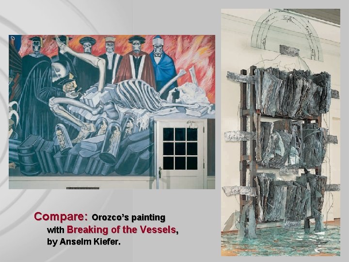 Compare: Orozco’s painting with Breaking of the Vessels, by Anselm Kiefer. 