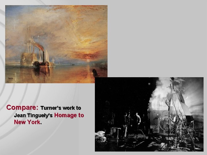 Compare: Turner’s work to Jean Tinguely’s Homage to New York. 