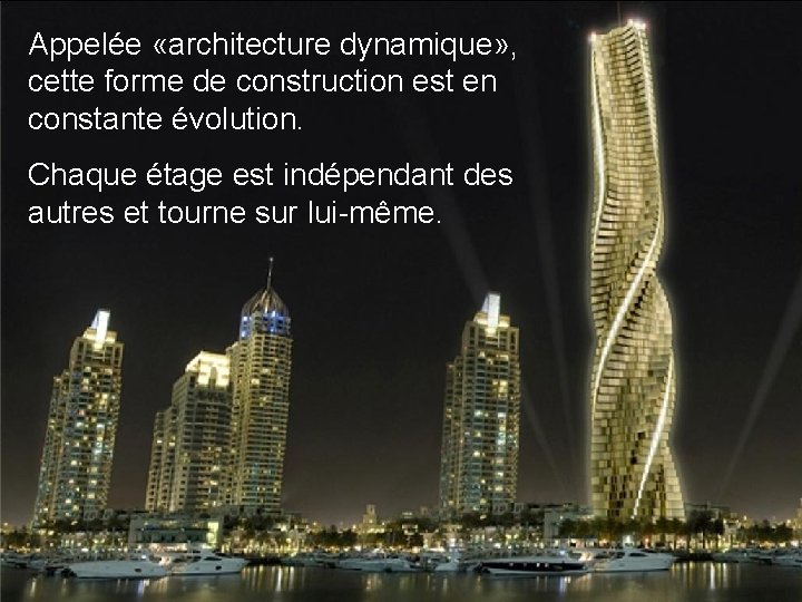 Appelée «architecture dynamique» , cette forme de construction est en constante évolution. Chaque étage