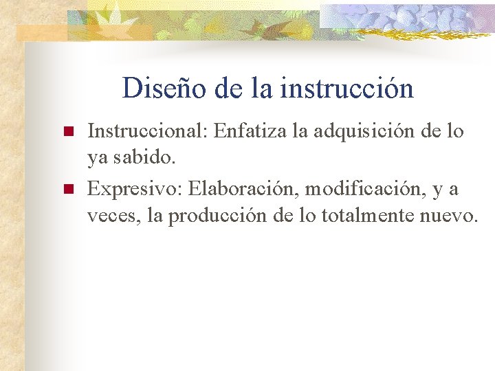 Diseño de la instrucción n n Instruccional: Enfatiza la adquisición de lo ya sabido.