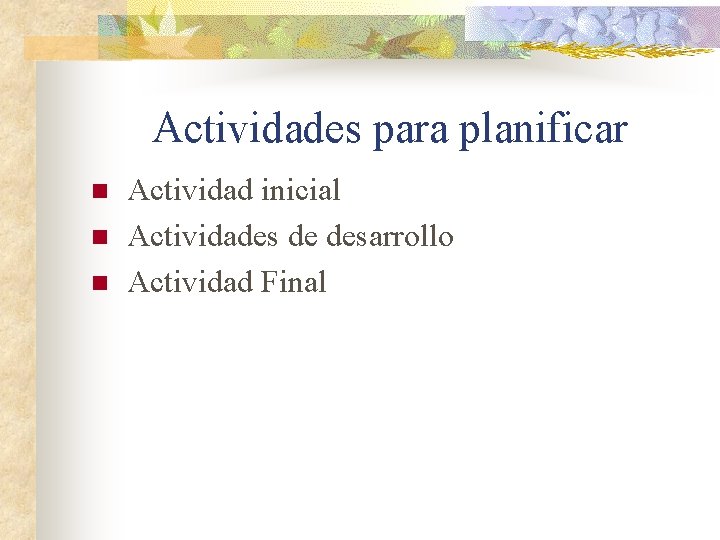 Actividades para planificar n n n Actividad inicial Actividades de desarrollo Actividad Final 