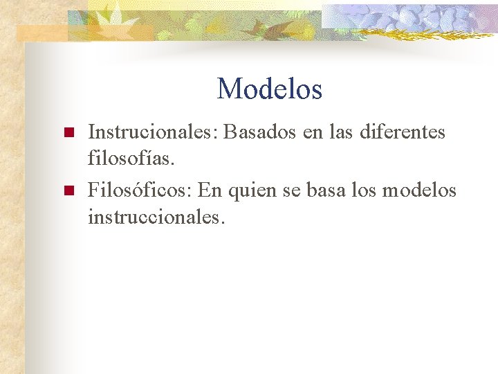 Modelos n n Instrucionales: Basados en las diferentes filosofías. Filosóficos: En quien se basa