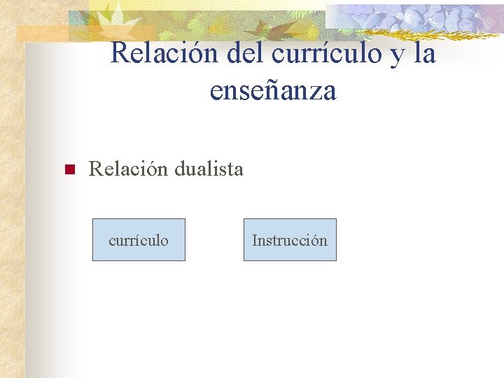 Relación del currículo y la enseñanza n Relación dualista currículo Instrucción 