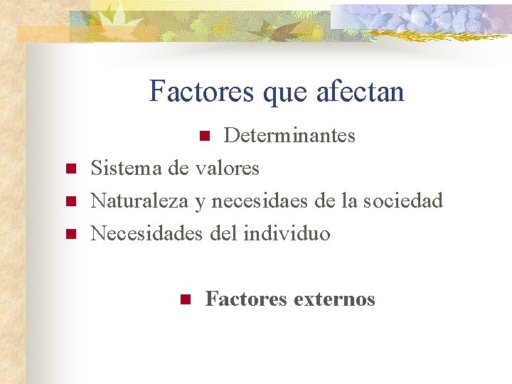 Factores que afectan Determinantes Sistema de valores Naturaleza y necesidaes de la sociedad Necesidades