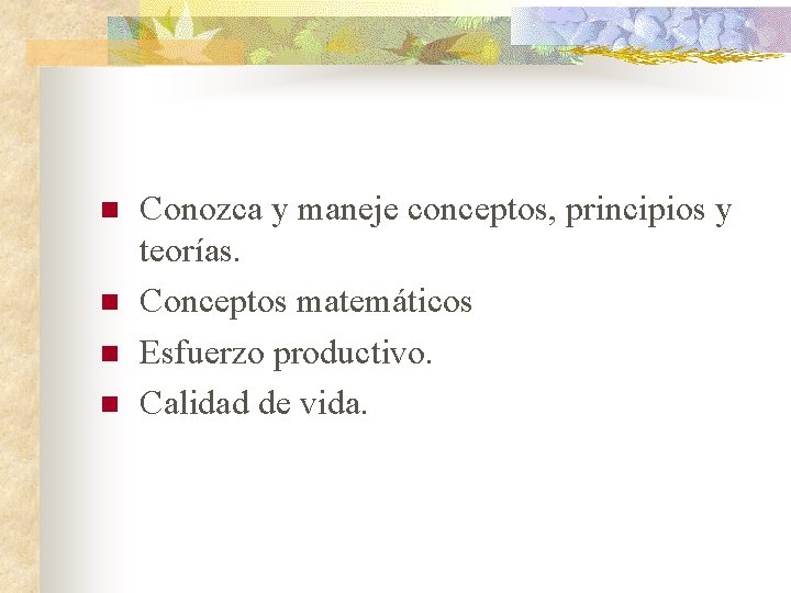 n n Conozca y maneje conceptos, principios y teorías. Conceptos matemáticos Esfuerzo productivo. Calidad