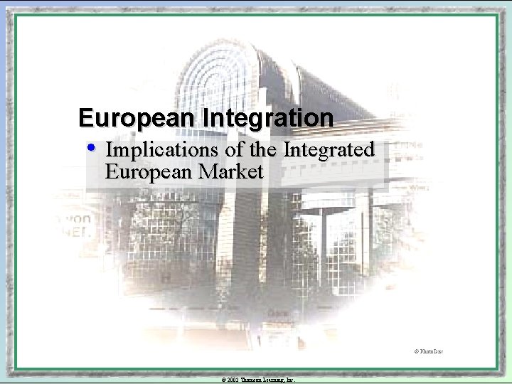 European Integration • Implications of the Integrated European Market © Photo. Disc © 2002