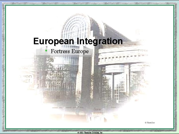 European Integration • Fortress Europe © Photo. Disc © 2002 Thomson Learning, Inc. 