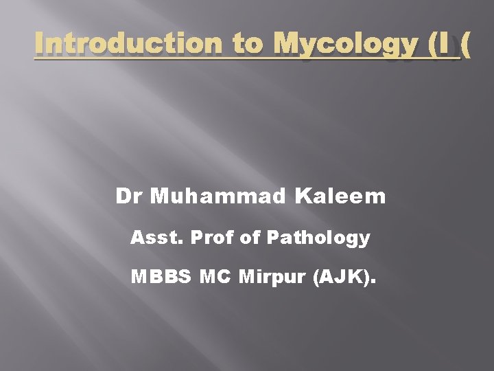 Introduction to Mycology (I) Dr Muhammad Kaleem Asst. Prof of Pathology MBBS MC Mirpur