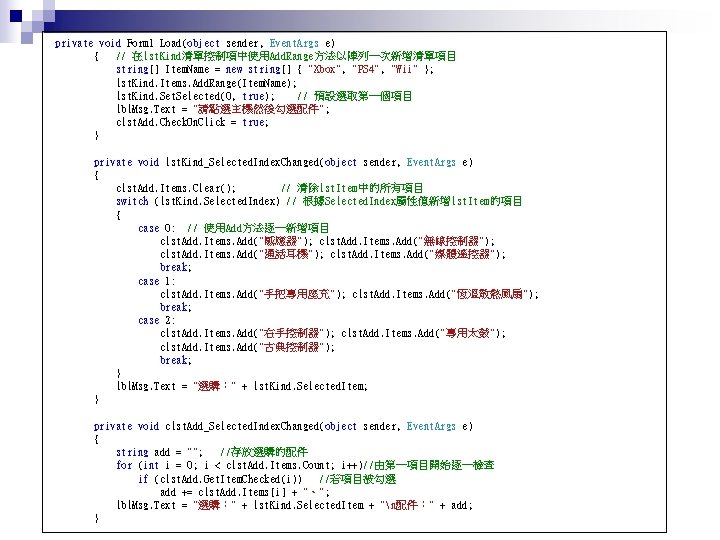 private void Form 1_Load(object sender, Event. Args e) { // 在lst. Kind清單控制項中使用Add. Range方法以陣列一次新增清單項目 string[]