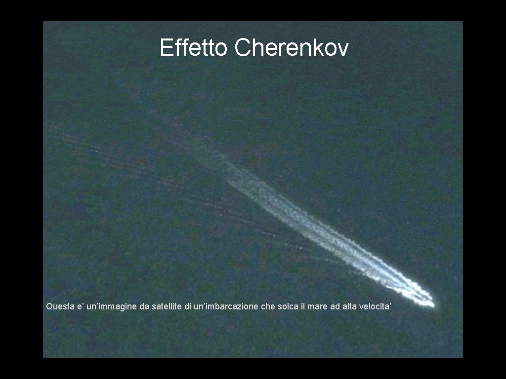 Effetto Cherenkov Questa e’ un’immagine da satellite di un’imbarcazione che solca il mare ad