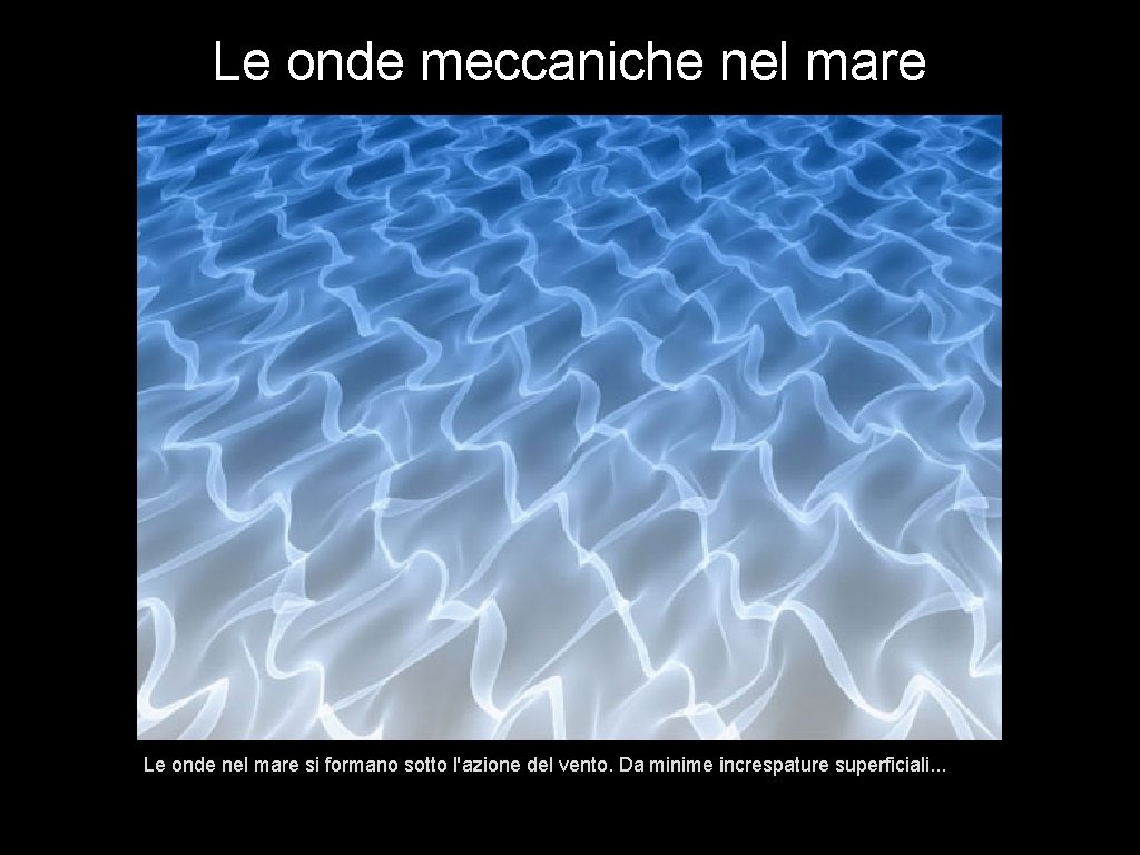 Le onde meccaniche nel mare Le onde nel mare si formano sotto l'azione del