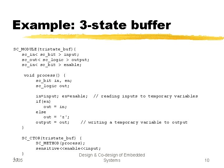 Example: 3 -state buffer SC_MODULE(tristate_buf){ sc_in< sc_bit > input; sc_out< sc_logic > output; sc_in<
