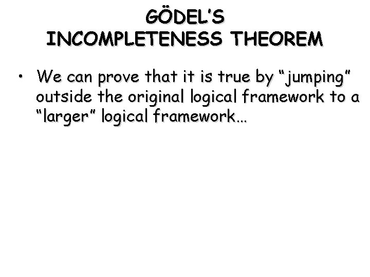 GÖDEL’S INCOMPLETENESS THEOREM • We can prove that it is true by “jumping” outside