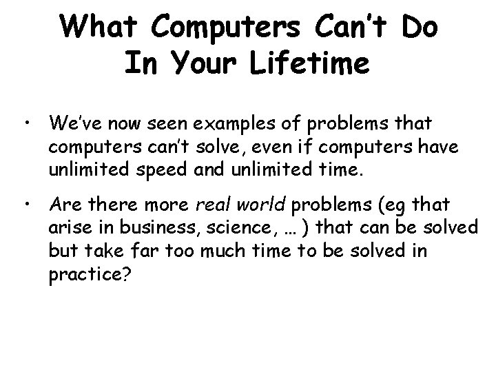 What Computers Can’t Do In Your Lifetime • We’ve now seen examples of problems