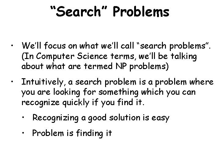 “Search” Problems • We’ll focus on what we’ll call “search problems”. (In Computer Science
