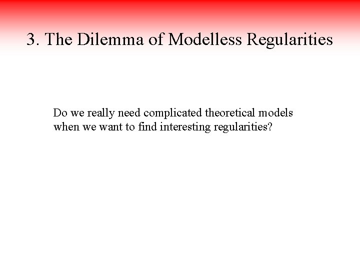 3. The Dilemma of Modelless Regularities Do we really need complicated theoretical models when