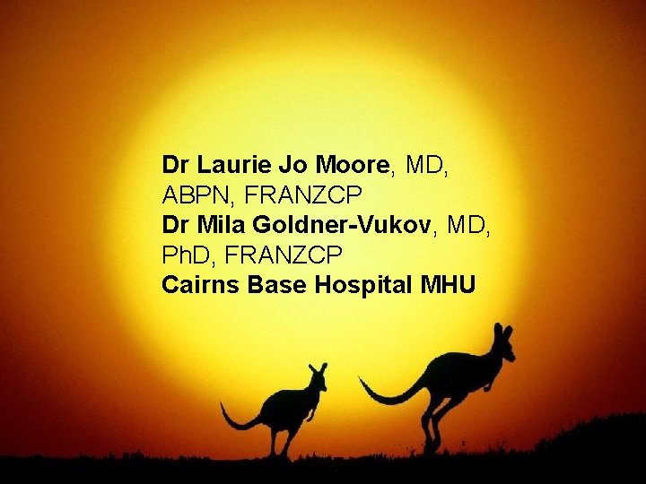 Dr Laurie Jo Moore, MD, ABPN, FRANZCP Dr Mila Goldner-Vukov, MD, Ph. D, FRANZCP