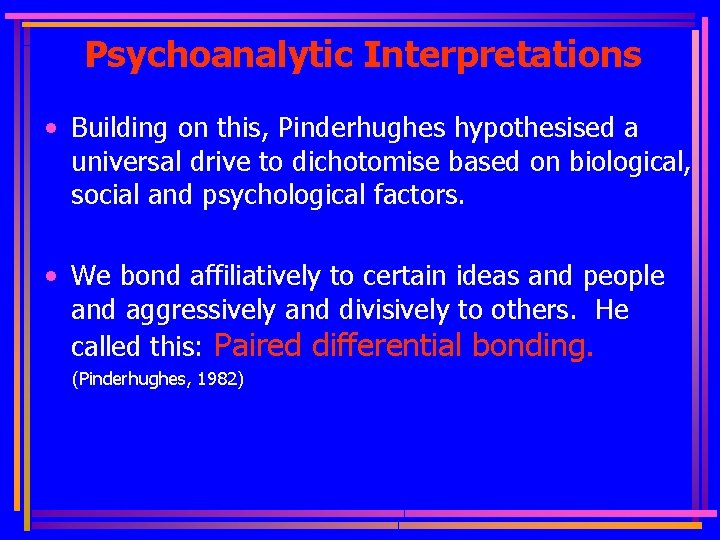 Psychoanalytic Interpretations • Building on this, Pinderhughes hypothesised a universal drive to dichotomise based