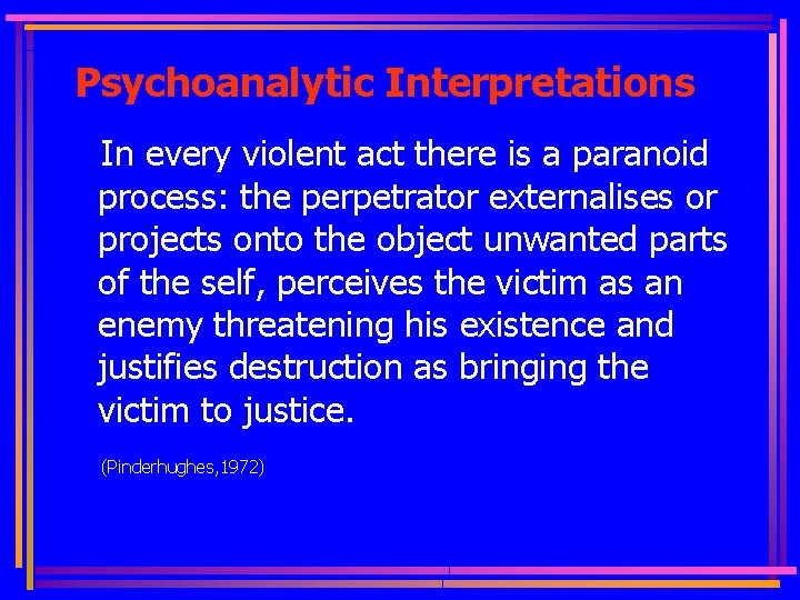 Psychoanalytic Interpretations In every violent act there is a paranoid process: the perpetrator externalises