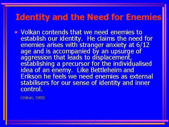 Identity and the Need for Enemies • Volkan contends that we need enemies to