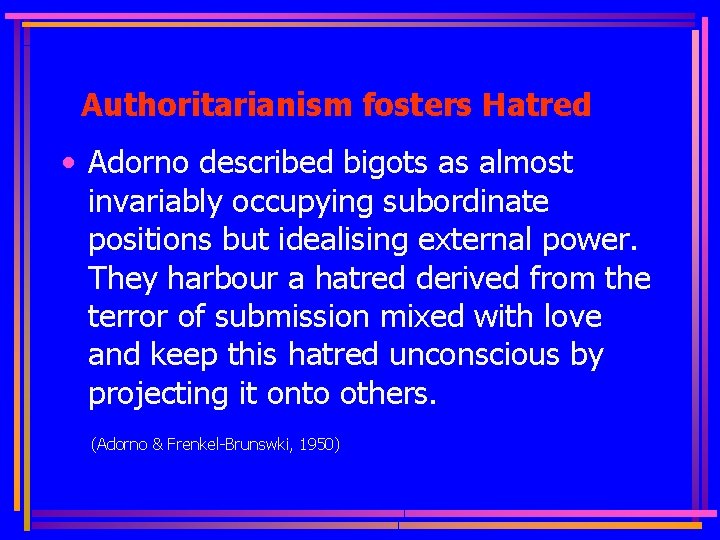 Authoritarianism fosters Hatred • Adorno described bigots as almost invariably occupying subordinate positions but