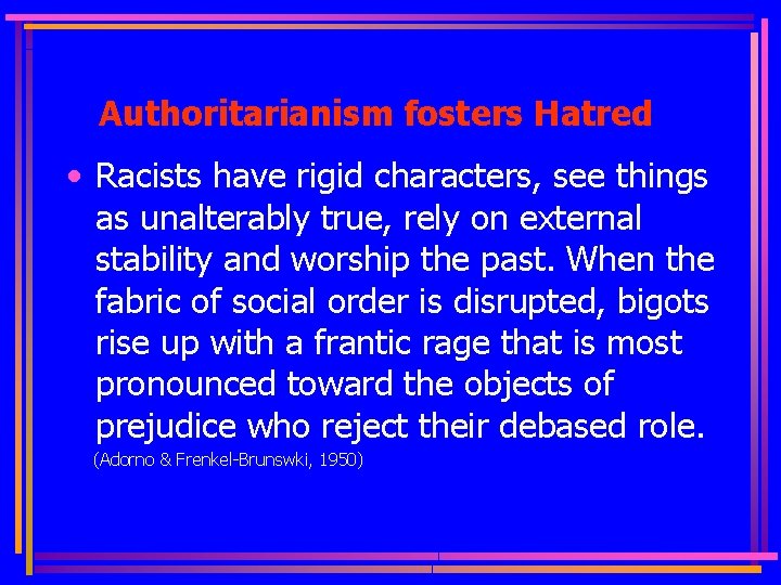 Authoritarianism fosters Hatred • Racists have rigid characters, see things as unalterably true, rely