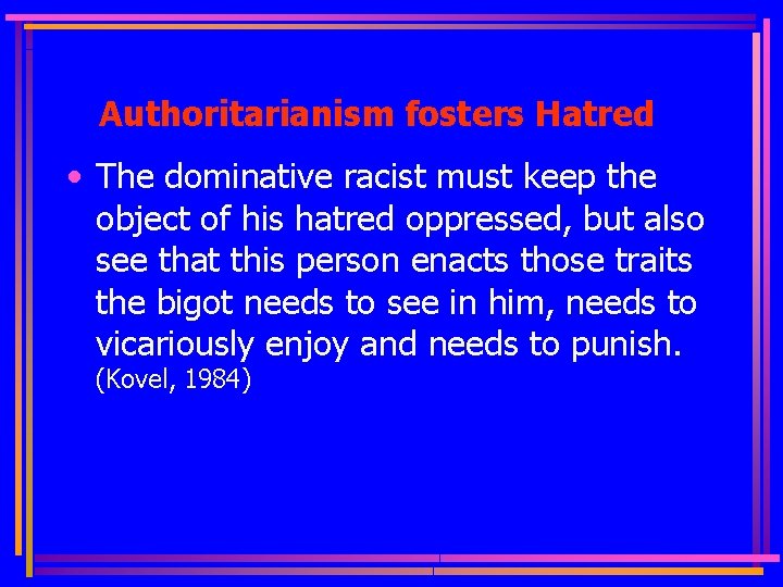 Authoritarianism fosters Hatred • The dominative racist must keep the object of his hatred