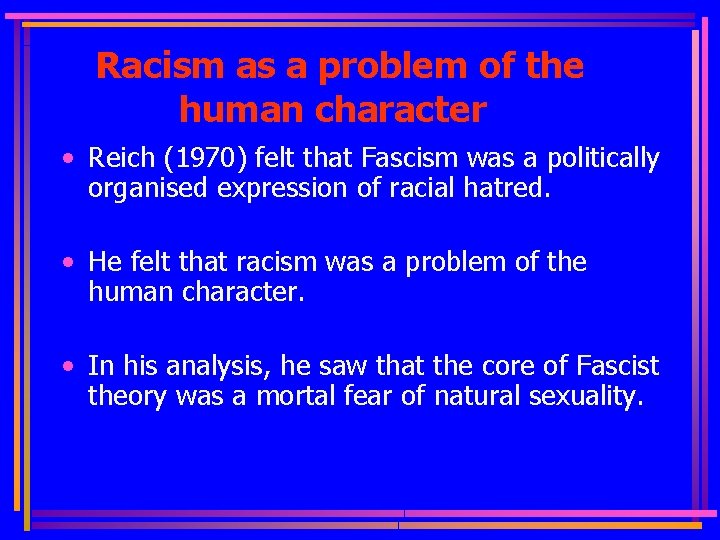 Racism as a problem of the human character • Reich (1970) felt that Fascism
