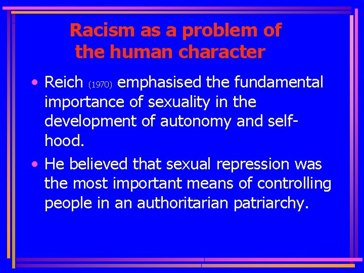 Racism as a problem of the human character • Reich (1970) emphasised the fundamental