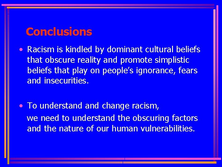 Conclusions • Racism is kindled by dominant cultural beliefs that obscure reality and promote