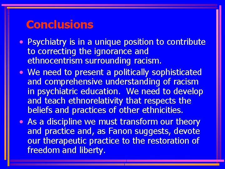 Conclusions • Psychiatry is in a unique position to contribute to correcting the ignorance