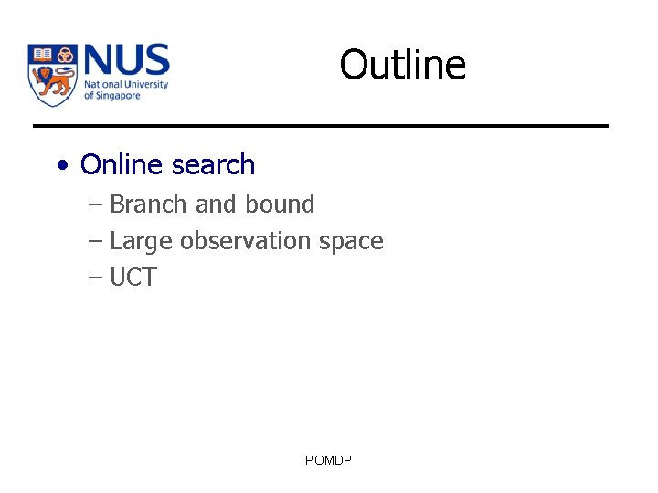 Outline • Online search – Branch and bound – Large observation space – UCT