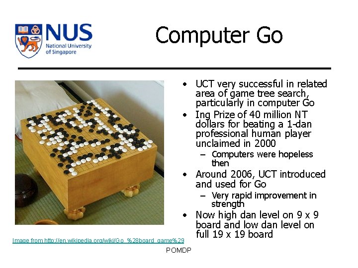 Computer Go • UCT very successful in related area of game tree search, particularly